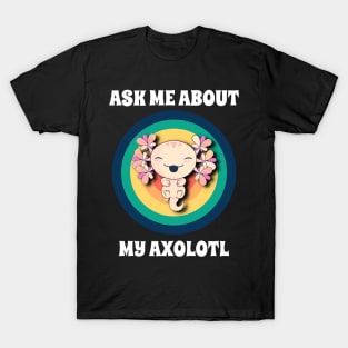 Ask Me About My Axolotl T-Shirt